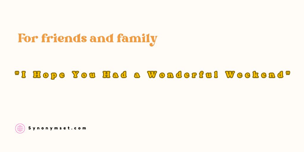 "I Hope You Had a Wonderful Weekend" For friends and family