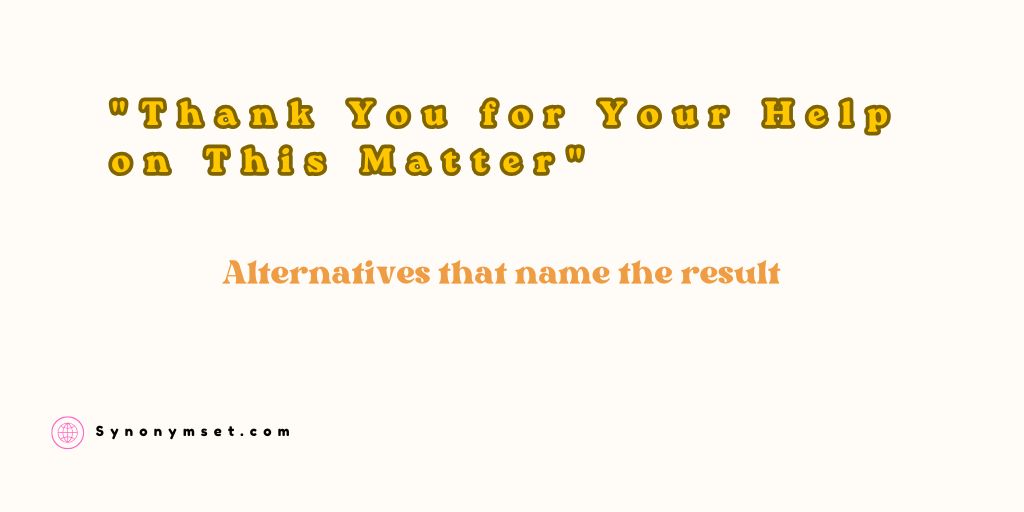 "Thank You for Your Help on This Matter" Alternatives that name the result