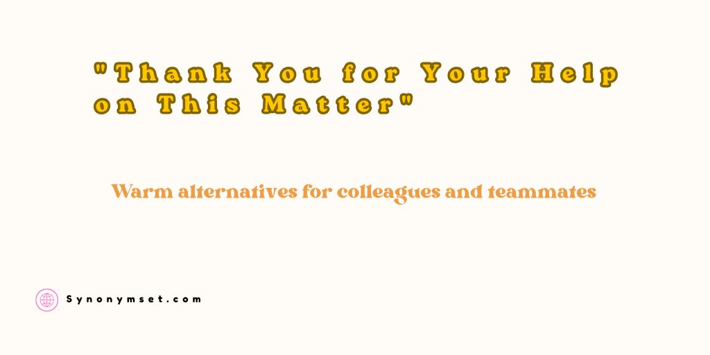 Warm "Thank You for Your Help on This Matter" alternatives for colleagues and teammates